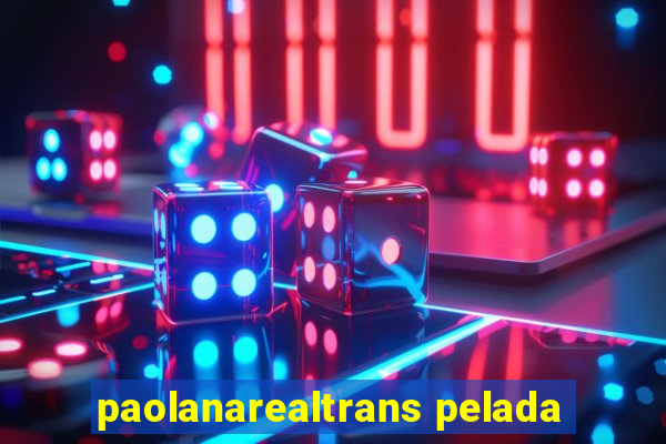 paolanarealtrans pelada